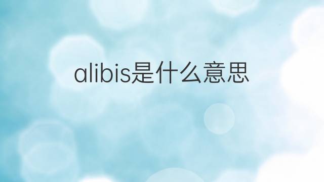 alibis是什么意思 alibis的翻译、读音、例句、中文解释