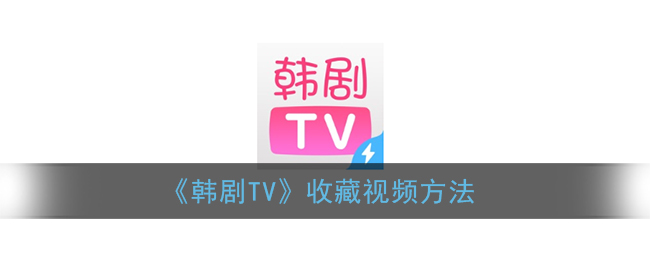 韩剧tv怎么收藏电视剧_收藏视频方法