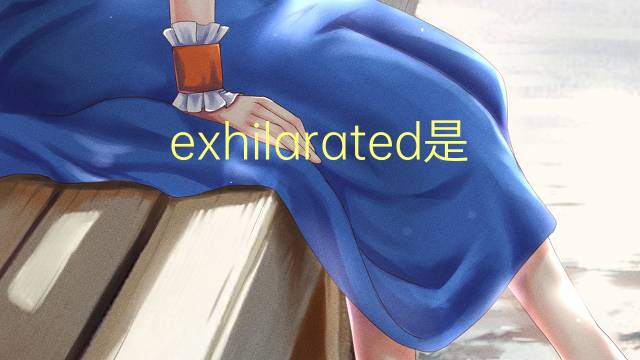 exhilarated是什么意思 exhilarated的翻译、读音、例句、中文解释