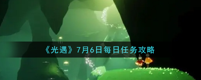 光遇7月6日每日任务怎么做2021_7月6日每日任务攻略