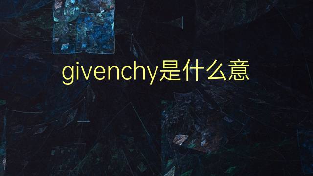 givenchy是什么意思 英文名givenchy的翻译、发音、来源