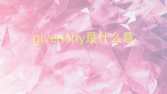 givenchy是什么意思 英文名givenchy的翻译、发音、来源