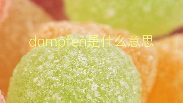 dampfen是什么意思 dampfen的翻译、读音、例句、中文解释