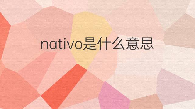 nativo是什么意思 nativo的翻译、读音、例句、中文解释