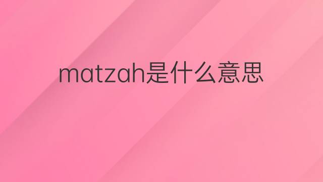 matzah是什么意思 matzah的翻译、读音、例句、中文解释