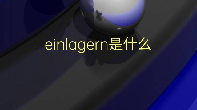 einlagern是什么意思 einlagern的翻译、读音、例句、中文解释