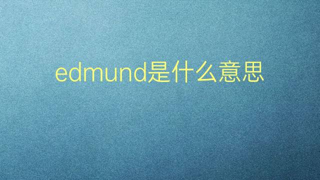 edmund是什么意思 edmund的翻译、读音、例句、中文解释