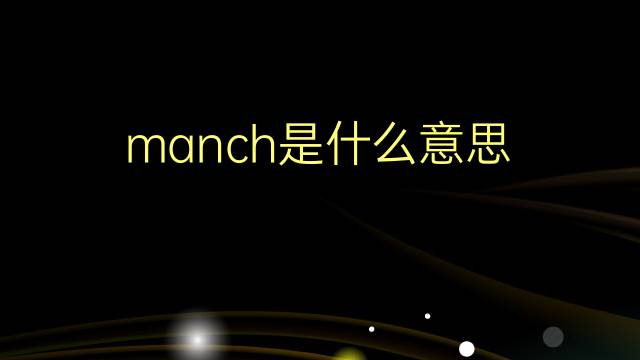 manch是什么意思 manch的翻译、读音、例句、中文解释