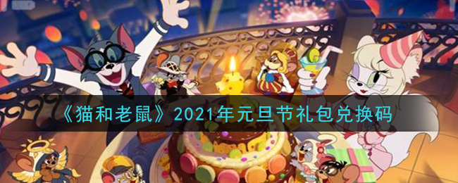 猫和老鼠元旦节礼包兑换码在哪领2021_元旦节礼包兑换码领取地址