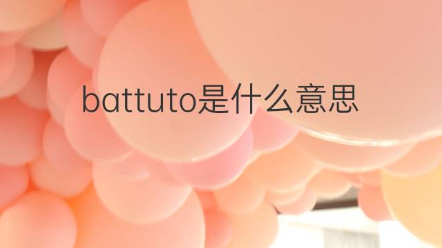 battuto是什么意思 battuto的翻译、读音、例句、中文解释