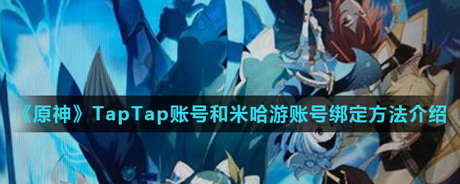 原神TapTap账号和米哈游账号怎么绑定_TapTap账号和米哈游账号绑定方法介绍