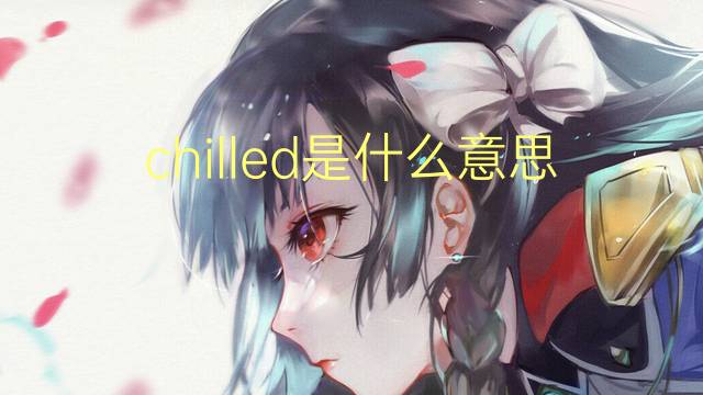 chilled是什么意思 chilled的翻译、读音、例句、中文解释