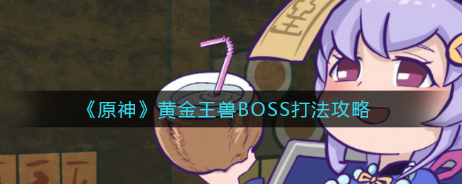 原神黄金王兽BOSS怎么打_黄金王兽BOSS打法攻略