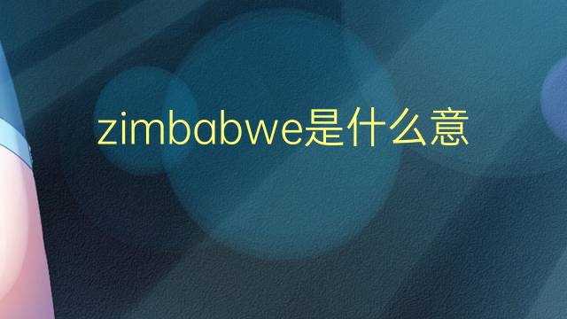 zimbabwe是什么意思 zimbabwe的翻译、读音、例句、中文解释