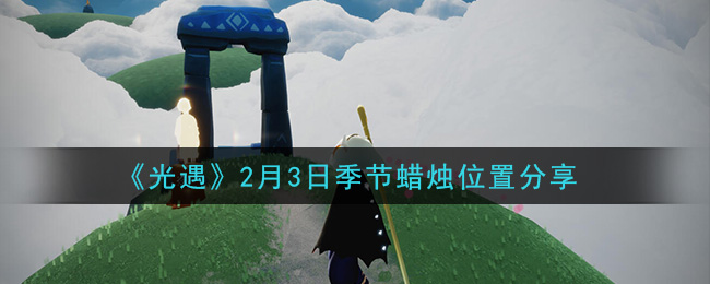 光遇2月3日季节蜡烛在哪2021_2月3日季节蜡烛位置详细介绍一览