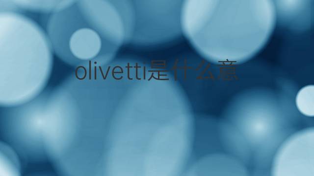 olivetti是什么意思 olivetti的翻译、读音、例句、中文解释