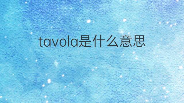 tavola是什么意思 tavola的翻译、读音、例句、中文解释