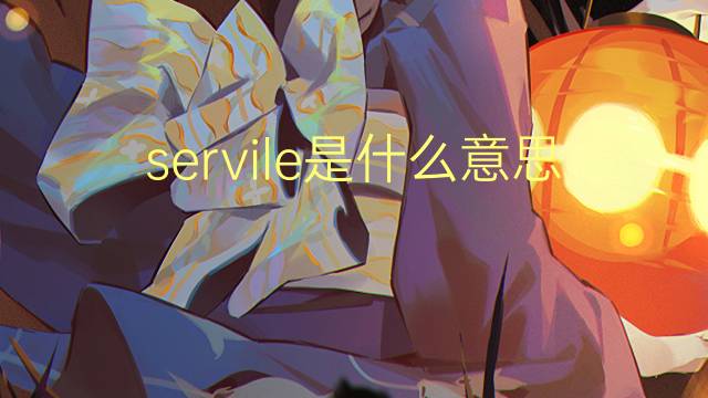 servile是什么意思 servile的翻译、读音、例句、中文解释