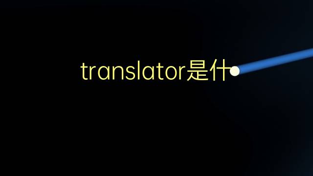 translator是什么意思 translator的翻译、读音、例句、中文解释