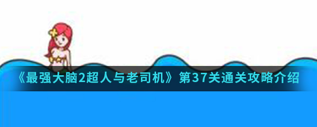 最强大脑2超人与老司机第37关怎么通关_第37关通关攻略