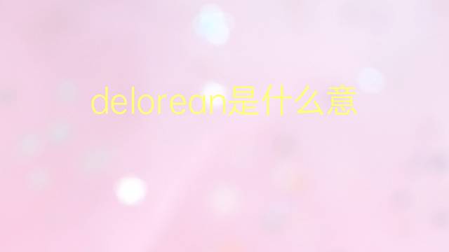 delorean是什么意思 delorean的翻译、读音、例句、中文解释