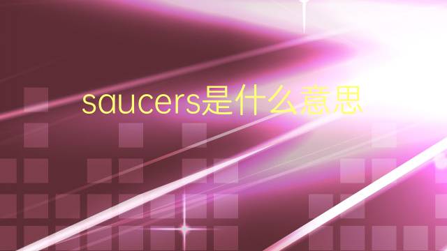 saucers是什么意思 saucers的翻译、读音、例句、中文解释