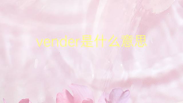 vender是什么意思 vender的翻译、读音、例句、中文解释