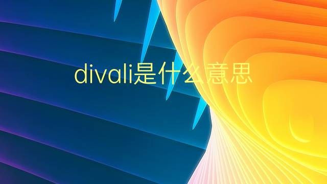 divali是什么意思 divali的翻译、读音、例句、中文解释