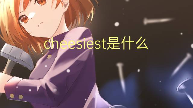 cheesiest是什么意思 cheesiest的翻译、读音、例句、中文解释