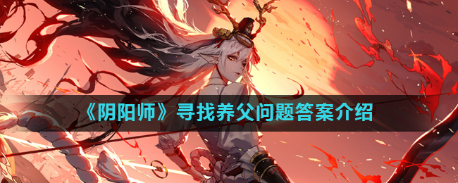 阴阳师为了寻找养父铃鹿御前去哪里了_阴阳师寻找养父问题答案介绍