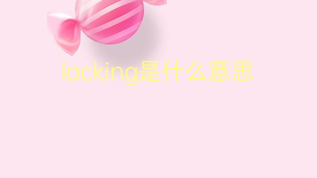 lacking是什么意思 lacking的翻译、读音、例句、中文解释