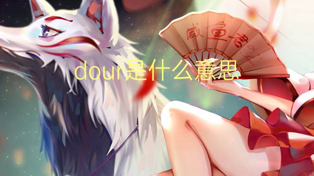 dour是什么意思 dour的翻译、读音、例句、中文解释