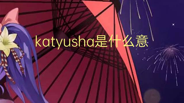 katyusha是什么意思 katyusha的翻译、读音、例句、中文解释