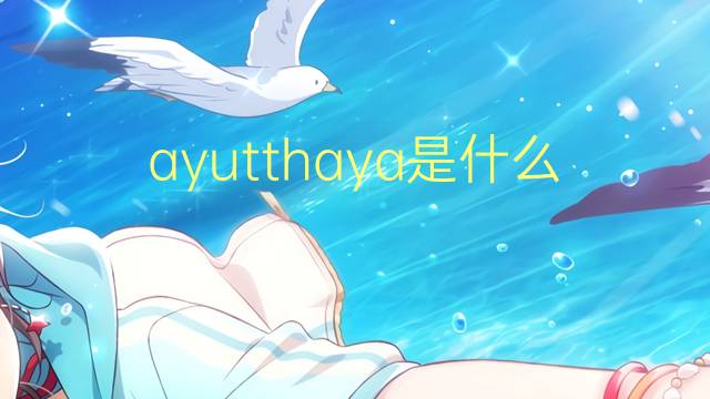 ayutthaya是什么意思 ayutthaya的翻译、读音、例句、中文解释