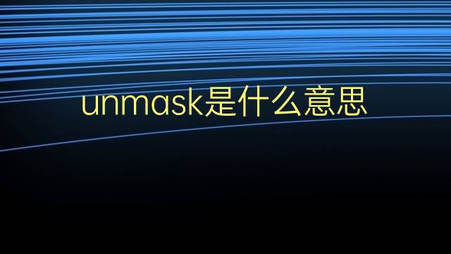 unmask是什么意思 unmask的翻译、读音、例句、中文解释