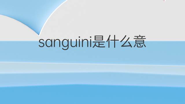 sanguini是什么意思 sanguini的翻译、读音、例句、中文解释