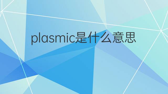 plasmic是什么意思 plasmic的翻译、读音、例句、中文解释