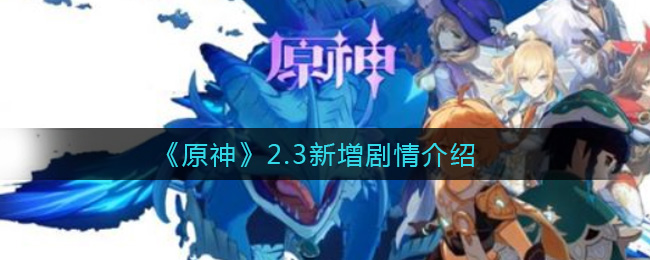 原神2.3新增剧情是什么_2.3新增剧情介绍