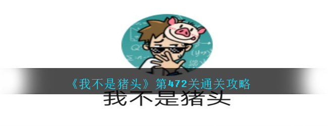 我不是猪头第472关怎么过_我不是猪头攻略472汽车所在的车位的号码是第几