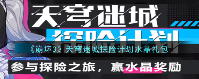 崩坏3手游天穹迷城探险计划水晶礼包哪里领_最新CDK礼包领取地址2021