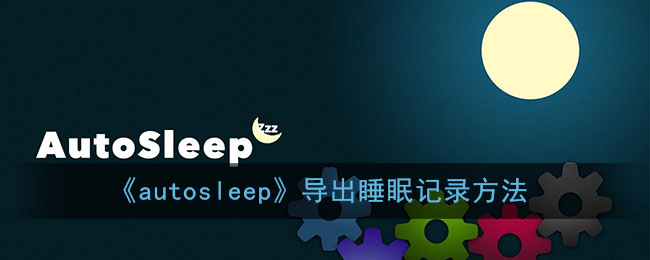 autosleep怎么导出睡眠数据_导出睡眠活动记录方法