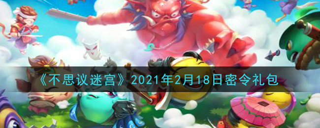 不思议迷宫2021年2月18日每日密令礼包是什么_2.18日密令怎么兑换