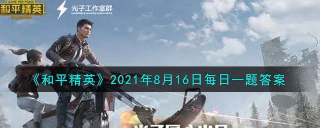 和平精英2021年8月16日每日一题答案_在昨日推文提到了海岛地图哪里的攻略