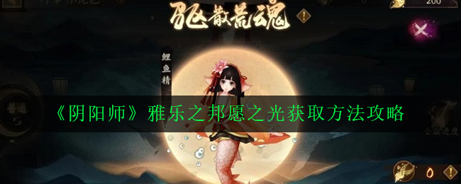 阴阳师雅乐之邦愿之光怎么获得_雅乐之邦愿之光获取方法攻略