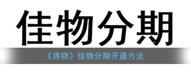 得物佳物分期怎么开通_佳物分期开通方法