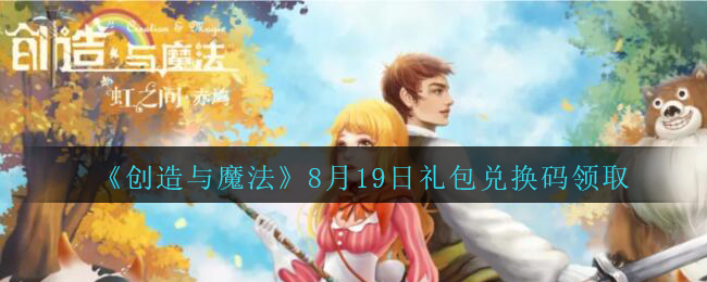 创造与魔法8月19日兑换码没过期_2020创魔8月19日礼包兑换码是什么