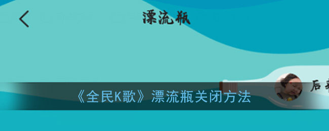 全民k歌漂流瓶怎么关闭_全民k歌漂流瓶关闭方法