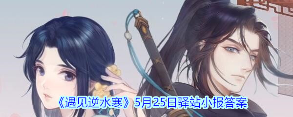 遇见逆水寒驿站小报5月25日答案攻略2020_5.25日每日一题最新四个线索