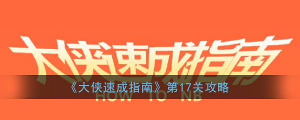 大侠速成指南第17关怎么过_大侠速成指南第十七关图文攻略