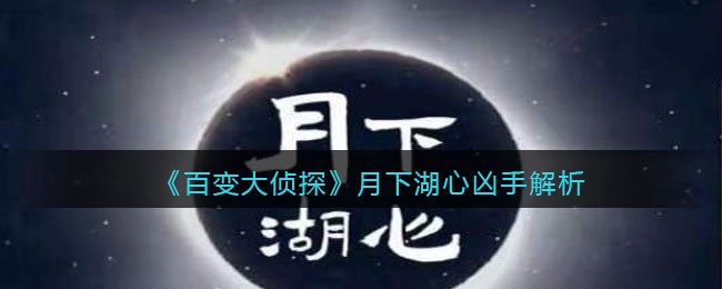 百变大侦探月下湖心凶手是谁_月下湖心凶手解析